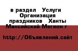  в раздел : Услуги » Организация праздников . Ханты-Мансийский,Мегион г.